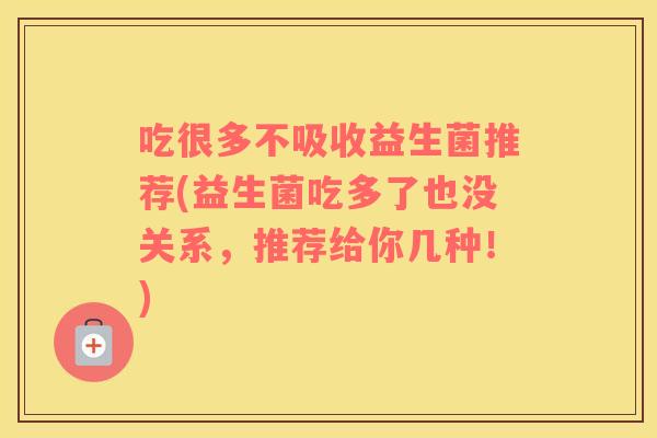 吃很多不吸收益生菌推荐(益生菌吃多了也没关系，推荐给你几种！)