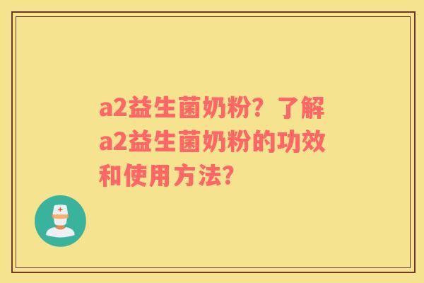 a2益生菌奶粉？了解a2益生菌奶粉的功效和使用方法？