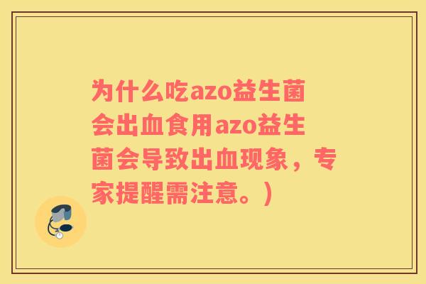 为什么吃azo益生菌会出血食用azo益生菌会导致出血现象，专家提醒需注意。)