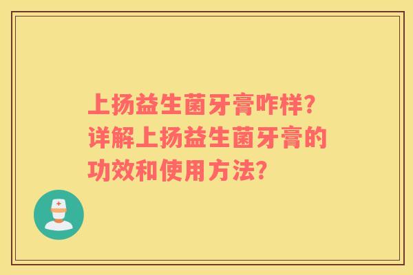 上扬益生菌牙膏咋样？详解上扬益生菌牙膏的功效和使用方法？