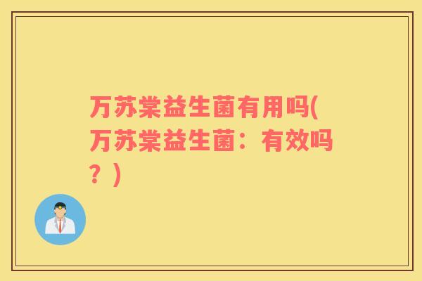 万苏棠益生菌有用吗(万苏棠益生菌：有效吗？)