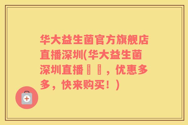 华大益生菌官方旗舰店直播深圳(华大益生菌深圳直播現場，优惠多多，快来购买！)