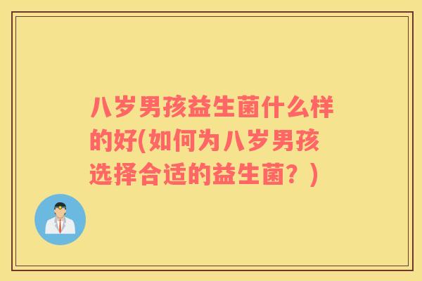八岁男孩益生菌什么样的好(如何为八岁男孩选择合适的益生菌？)