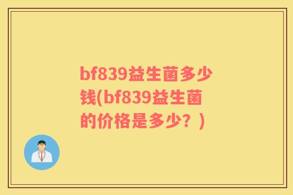 bf839益生菌多少钱(bf839益生菌的价格是多少？)