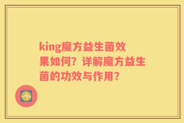 king魔方益生菌效果如何？详解魔方益生菌的功效与作用？