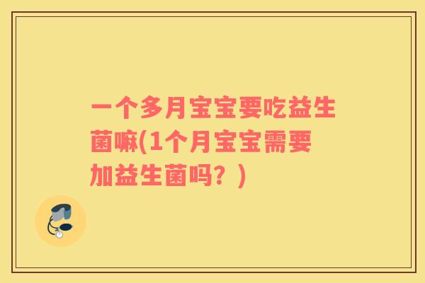 一个多月宝宝要吃益生菌嘛(1个月宝宝需要加益生菌吗？)