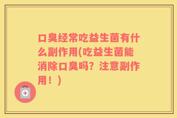 口臭经常吃益生菌有什么副作用(吃益生菌能消除口臭吗？注意副作用！)