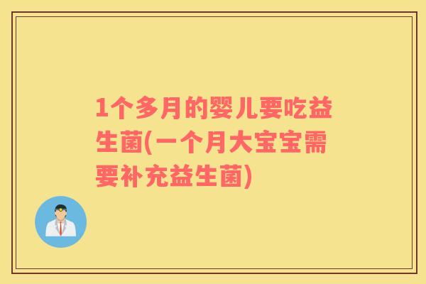 1个多月的婴儿要吃益生菌(一个月大宝宝需要补充益生菌)