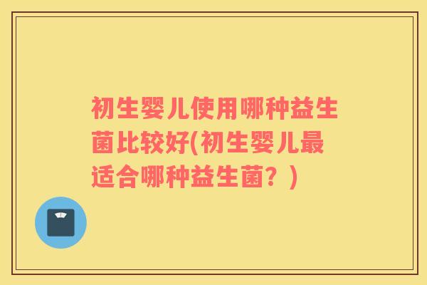 初生婴儿使用哪种益生菌比较好(初生婴儿最适合哪种益生菌？)