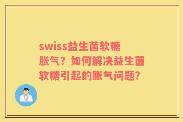 swiss益生菌软糖?如何解决益生菌软糖引起的问题? swiss益生菌软糖?如何解决益生菌软糖引起的问题?