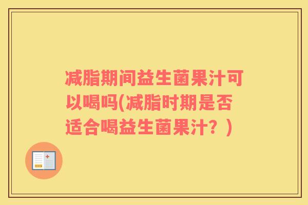 减脂期间益生菌果汁可以喝吗(减脂时期是否适合喝益生菌果汁？)