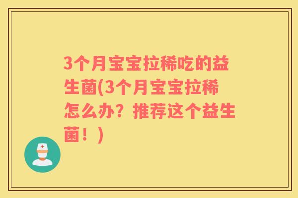3个月宝宝拉稀吃的益生菌(3个月宝宝拉稀怎么办？推荐这个益生菌！)