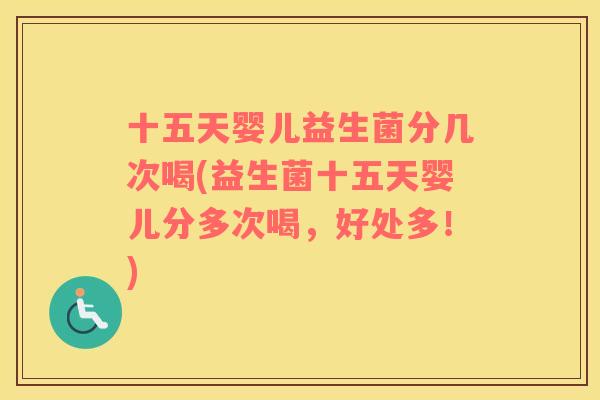 十五天婴儿益生菌分几次喝(益生菌十五天婴儿分多次喝，好处多！)