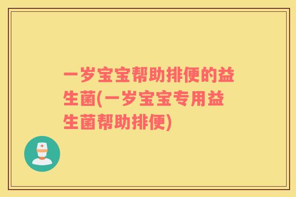 一岁宝宝帮助排便的益生菌(一岁宝宝专用益生菌帮助排便)
