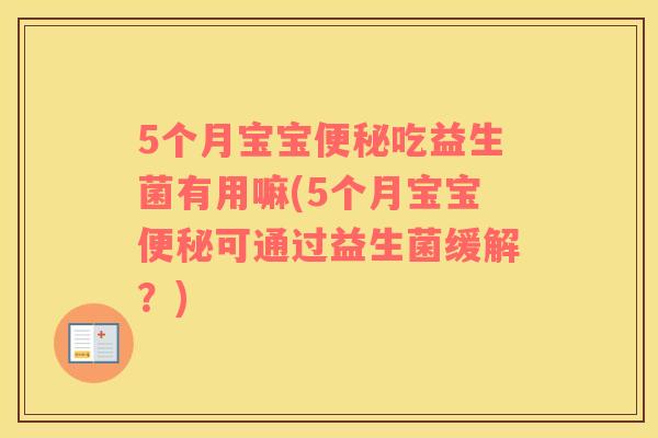 5个月宝宝便秘吃益生菌有用嘛(5个月宝宝便秘可通过益生菌缓解？)