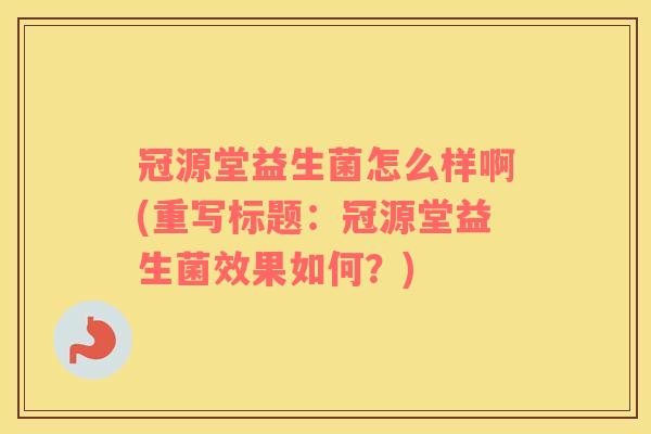 冠源堂益生菌怎么样啊(重写标题：冠源堂益生菌效果如何？)