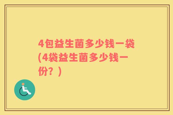 4包益生菌多少钱一袋(4袋益生菌多少钱一份？)