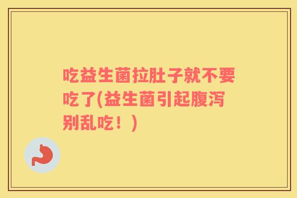 吃益生菌拉肚子就不要吃了(益生菌引起腹泻别乱吃！)