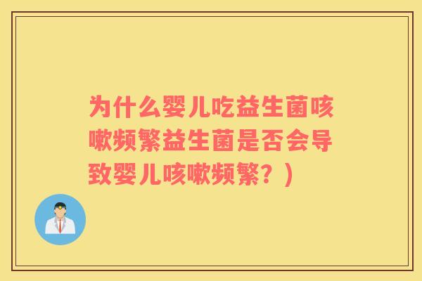 为什么婴儿吃益生菌咳嗽频繁益生菌是否会导致婴儿咳嗽频繁？)