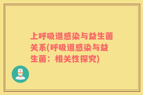 上呼吸道感染与益生菌关系(呼吸道感染与益生菌：相关性探究)