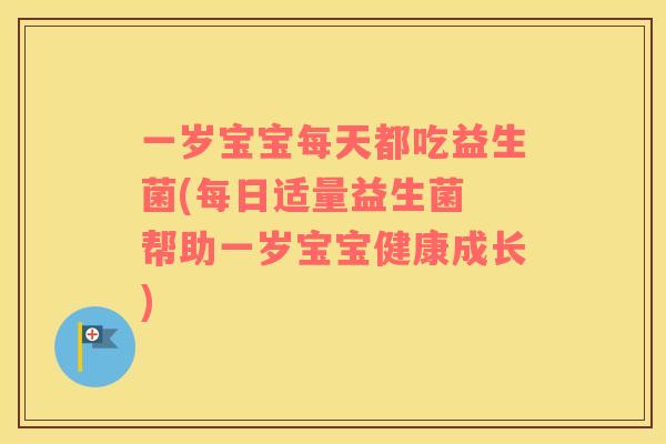 一岁宝宝每天都吃益生菌(每日适量益生菌 帮助一岁宝宝健康成长)