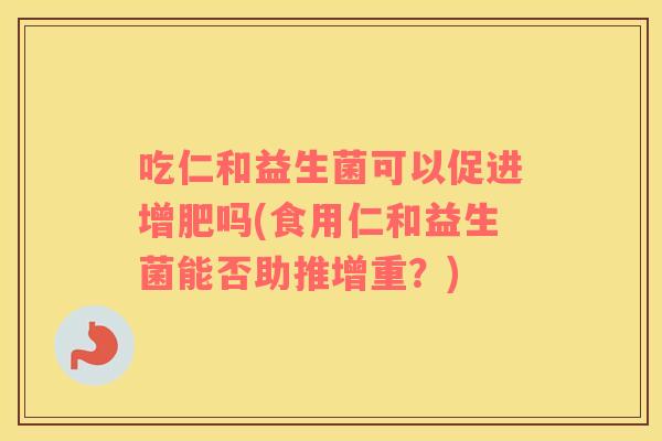 吃仁和益生菌可以促进增肥吗(食用仁和益生菌能否助推增重？)