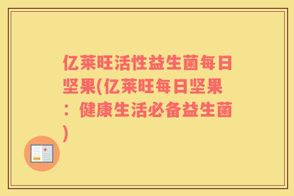 亿莱旺活性益生菌每日坚果(亿莱旺每日坚果：健康生活必备益生菌)