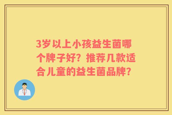 3岁以上小孩益生菌哪个牌子好？推荐几款适合儿童的益生菌品牌？
