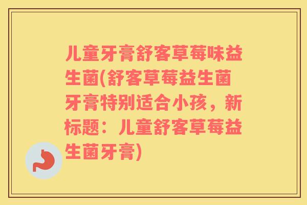 儿童牙膏舒客草莓味益生菌(舒客草莓益生菌牙膏特别适合小孩，新标题：儿童舒客草莓益生菌牙膏)