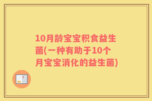 10月龄宝宝积食益生菌(一种有助于10个月宝宝消化的益生菌)