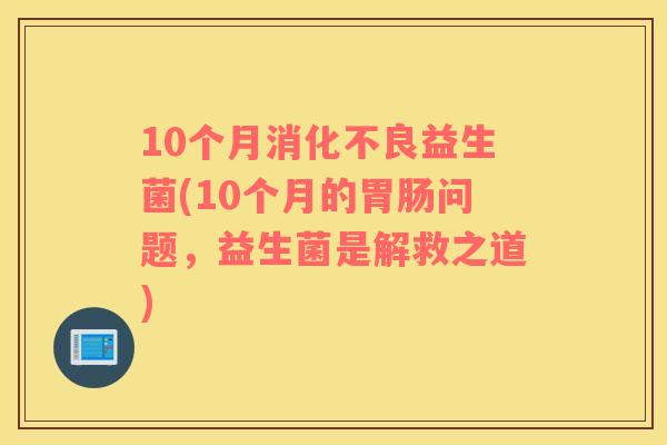 10个月消化不良益生菌(10个月的胃肠问题，益生菌是解救之道)