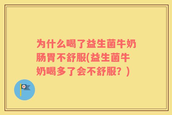 为什么喝了益生菌牛奶肠胃不舒服(益生菌牛奶喝多了会不舒服？)