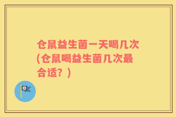 仓鼠益生菌一天喝几次(仓鼠喝益生菌几次最合适？)