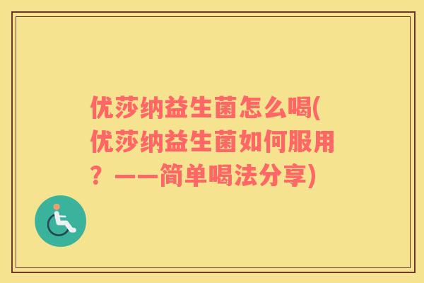 优莎纳益生菌怎么喝(优莎纳益生菌如何服用？——简单喝法分享)