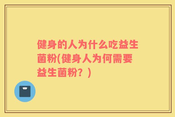 健身的人为什么吃益生菌粉(健身人为何需要益生菌粉？)