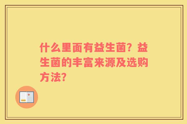 什么里面有益生菌？益生菌的丰富来源及选购方法？