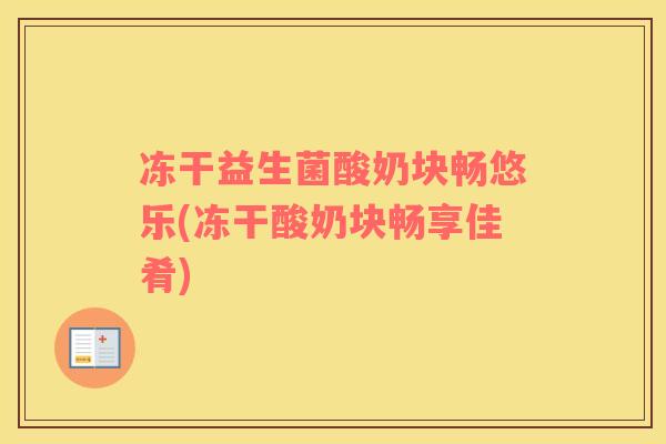 冻干益生菌酸奶块畅悠乐(冻干酸奶块畅享佳肴)