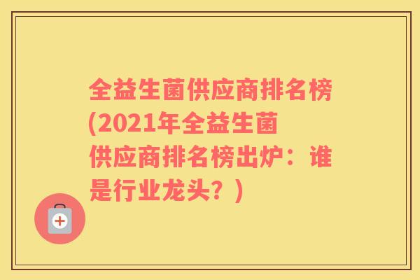 全益生菌供应商排名榜(2021年全益生菌供应商排名榜出炉：谁是行业龙头？)