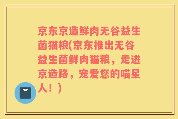 京东京造鲜肉无谷益生菌猫粮(京东推出无谷益生菌鲜肉猫粮，走进京造路，宠爱您的喵星人！)