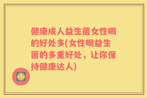 健康成人益生菌女性喝的好处多(女性喝益生菌的多重好处，让你保持健康达人)