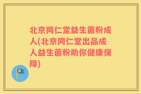 北京同仁堂益生菌粉成人(北京同仁堂出品成人益生菌粉助你健康保障)