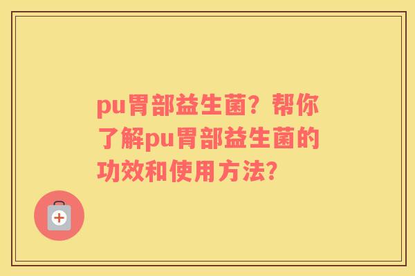 pu胃部益生菌？帮你了解pu胃部益生菌的功效和使用方法？