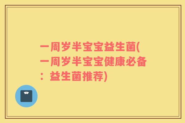 一周岁半宝宝益生菌(一周岁半宝宝健康必备：益生菌推荐)