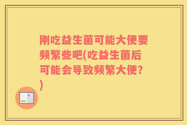 刚吃益生菌可能大便要频繁些吧(吃益生菌后可能会导致频繁大便？)