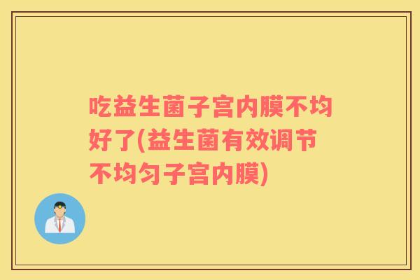 吃益生菌子宫内膜不均好了(益生菌有效调节不均匀子宫内膜)