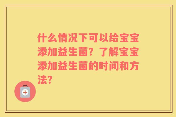 什么情况下可以给宝宝添加益生菌？了解宝宝添加益生菌的时间和方法？