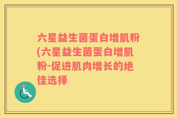 六星益生菌蛋白增肌粉(六星益生菌蛋白增肌粉-促进肌肉增长的绝佳选择