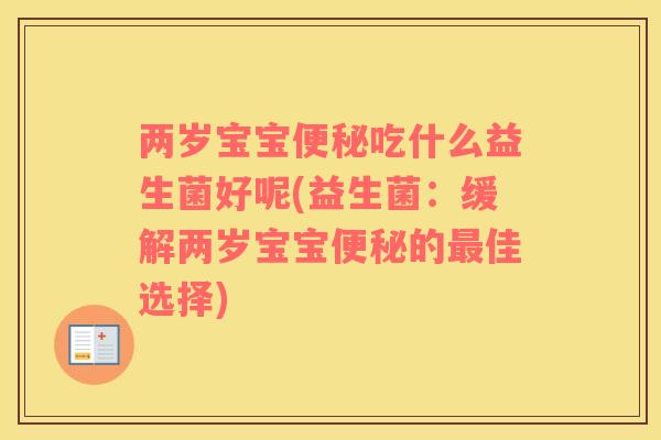 两岁宝宝便秘吃什么益生菌好呢(益生菌：缓解两岁宝宝便秘的最佳选择)