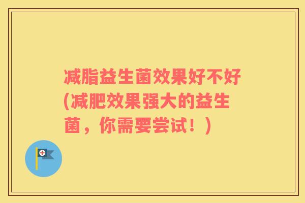 减脂益生菌效果好不好(减肥效果强大的益生菌，你需要尝试！)