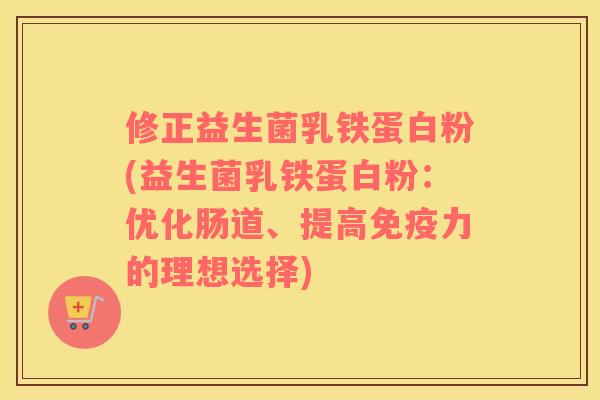 修正益生菌乳铁蛋白粉(益生菌乳铁蛋白粉：优化肠道、提高免疫力的理想选择)